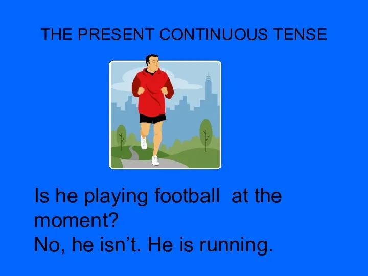 THE PRESENT CONTINUOUS TENSE Is he playing football at the moment? No, he