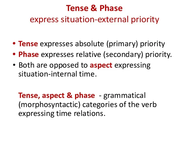 Tense & Phase express situation-external priority Tense expresses absolute (primary)
