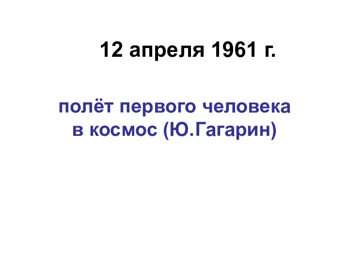 12 апреля 1961 г. полёт первого человека в космос (Ю.Гагарин)