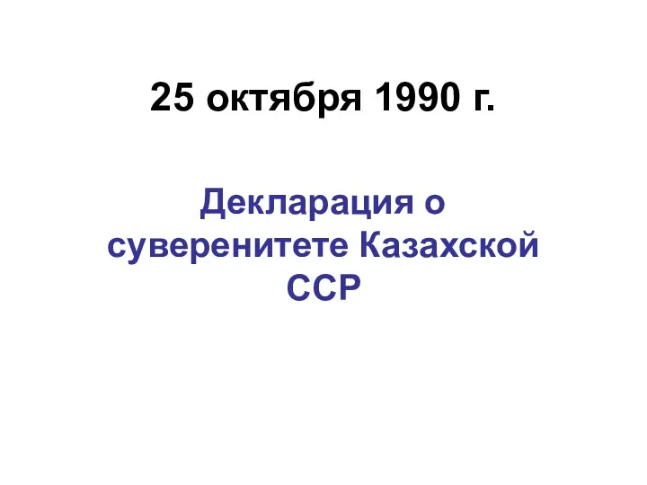 25 октября 1990 г. Декларация о суверенитете Казахской ССР
