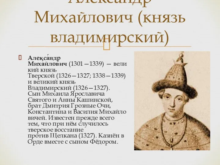 Алекса́ндр Миха́йлович (1301—1339) — великий князь Тверской (1326—1327; 1338—1339) и великий князь Владимирский