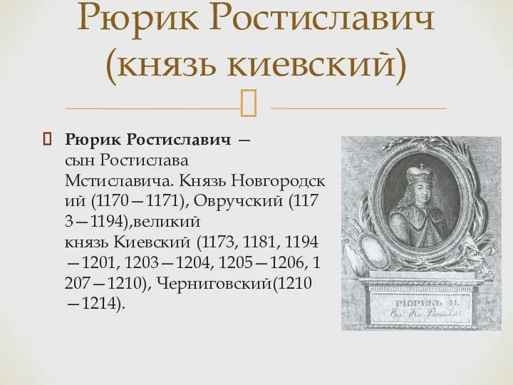 Рюрик Ростиславич — сын Ростислава Мстиславича. Князь Новгородский (1170—1171), Овручский (1173—1194),великий князь Киевский