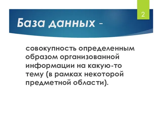 База данных - совокупность определенным образом организованной информации на какую-то тему (в рамках некоторой предметной области).