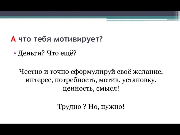 А что тебя мотивирует? Деньги? Что ещё? Честно и точно