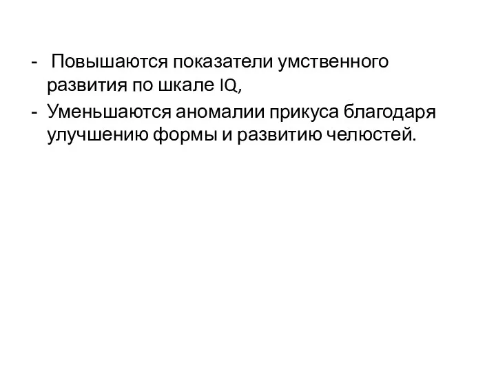 Повышаются показатели умственного развития по шкале IQ, Уменьшаются аномалии прикуса благодаря улучшению формы и развитию челюстей.