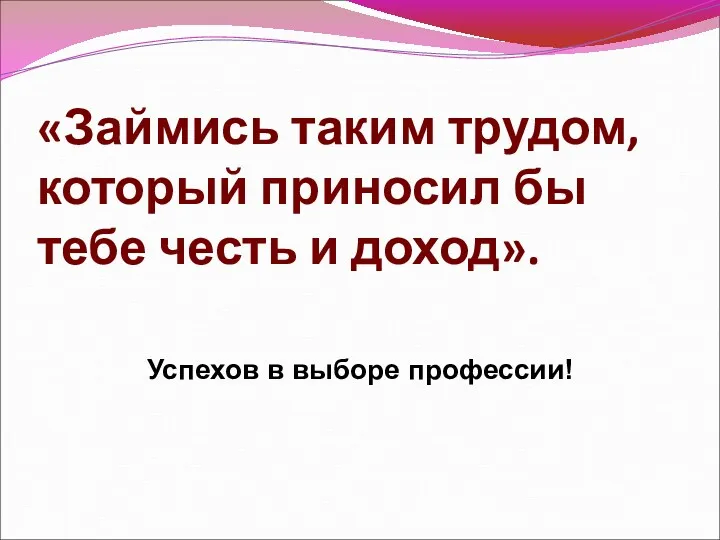 «Займись таким трудом, который приносил бы тебе честь и доход». Успехов в выборе профессии!