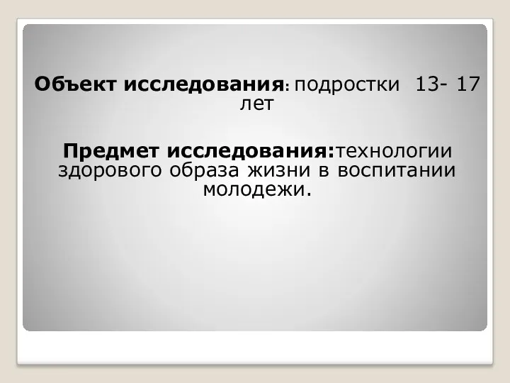 Объект исследования: подростки 13- 17 лет Предмет исследования:технологии здорового образа жизни в воспитании молодежи.