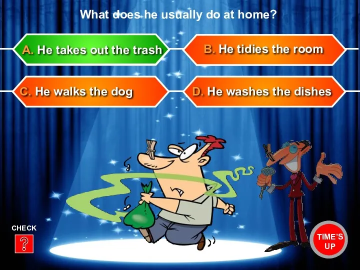D. He washes the dishes B. He tidies the room