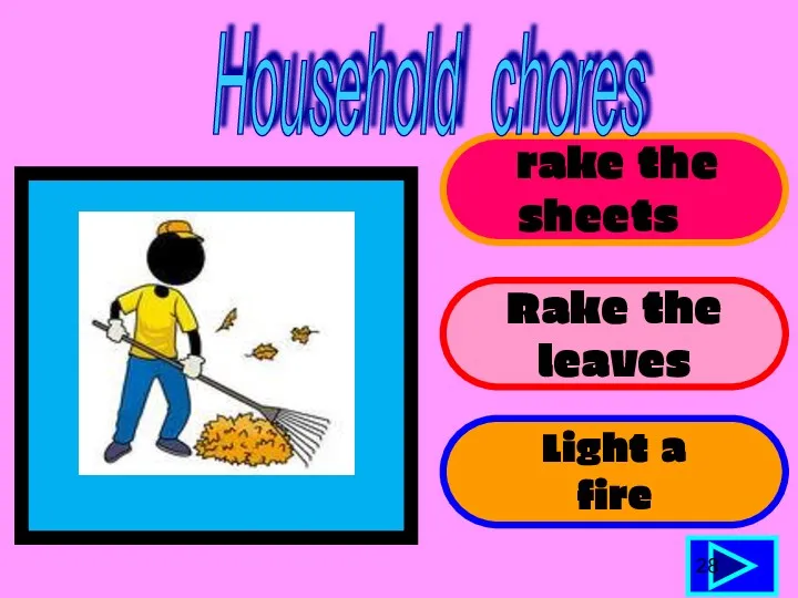 rake the sheets Rake the leaves Light a fire 28 Household chores