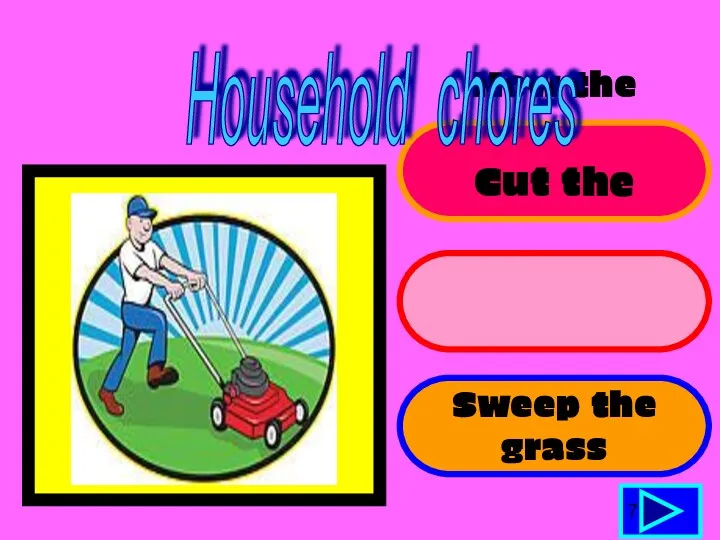 Mow the lawn Cut the grass Sweep the grass 7 Household chores