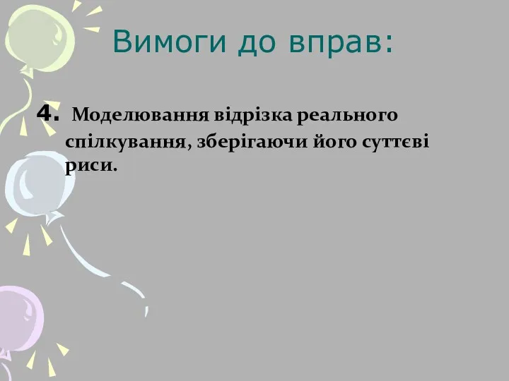 4. Моделювання відрізка реального спілкування, зберігаючи його суттєві риси. Вимоги до вправ: