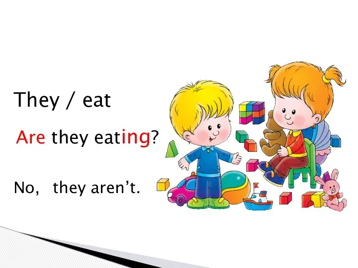 They / eat No, Are they eating? they aren’t.