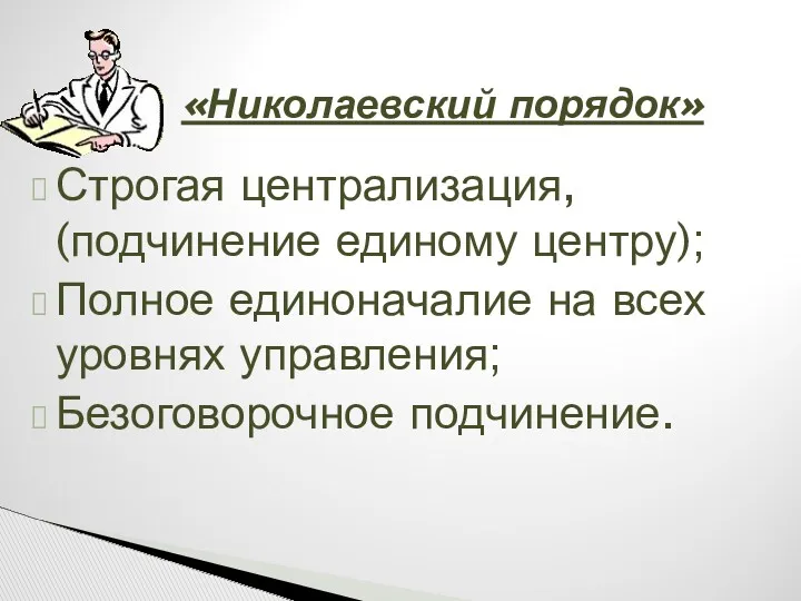 «Николаевский порядок» Строгая централизация, (подчинение единому центру); Полное единоначалие на всех уровнях управления; Безоговорочное подчинение.