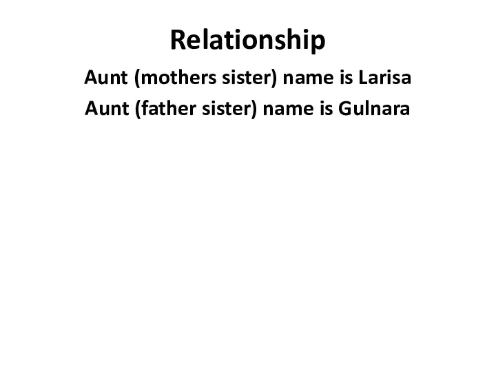 Relationship Aunt (mothers sister) name is Larisa Aunt (father sister) name is Gulnara
