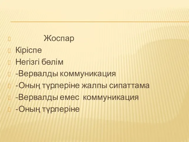 Жоспар Кіріспе Негізгі бөлім -Вервалды коммуникация -Оның түрлеріне жалпы сипаттама -Вервалды емес коммуникация -Оның түрлеріне