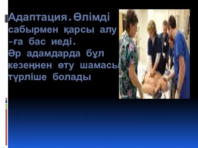 Адаптация.Өлімді сабырмен қарсы алу -ға бас иеді. Әр адамдарда бұл кезеңнен өту шамасы түрліше болады