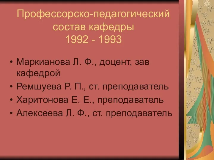 Профессорско-педагогический состав кафедры 1992 - 1993 Маркианова Л. Ф., доцент,