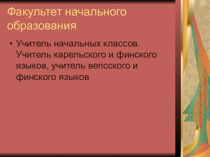 Факультет начального образования Учитель начальных классов. Учитель карельского и финского языков, учитель вепсского и финского языков