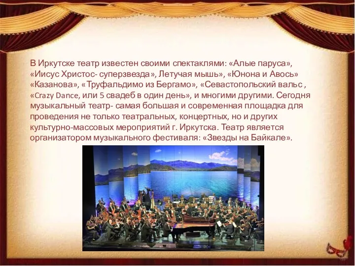 В Иркутске театр известен своими спектаклями: «Алые паруса», «Иисус Христос- суперзвезда», Летучая мышь»,