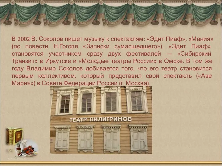 В 2002 В. Соколов пишет музыку к спектаклям: «Эдит Пиаф», «Мания» (по повести
