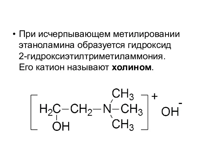 При исчерпывающем метилировании этаноламина образуется гидроксид 2-гидроксиэтилтриметиламмония. Его катион называют холином.