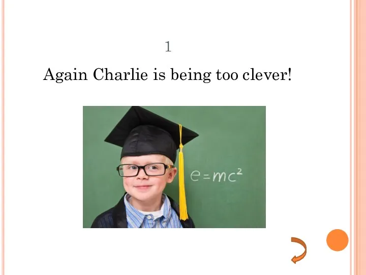 1 Again Charlie is being too clever!