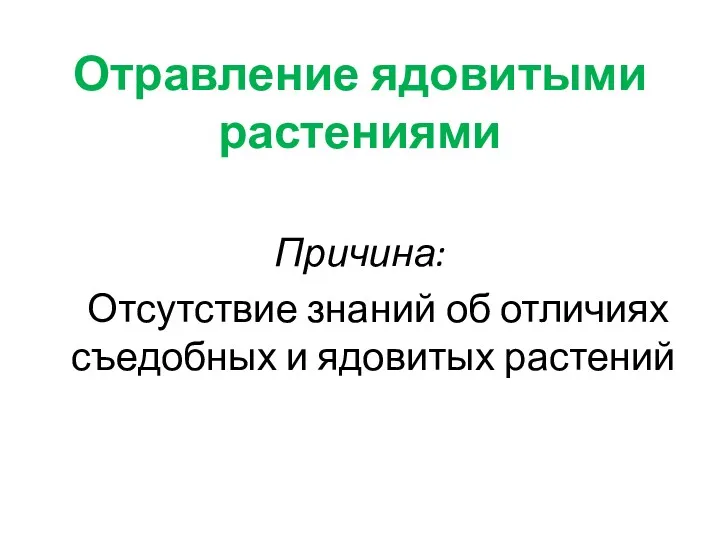 Отравление ядовитыми растениями Причина: Отсутствие знаний об отличиях съедобных и ядовитых растений