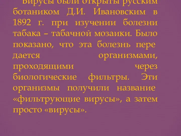 Вирусы были открыты русским ботаником Д.И. Ивановским в 1892 г.