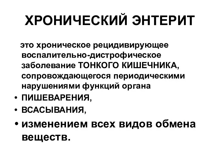 ХРОНИЧЕСКИЙ ЭНТЕРИТ это хроническое рецидивирующее воспалительно-дистрофическое заболевание ТОНКОГО КИШЕЧНИКА, сопровождающегося периодическими нарушениями функций