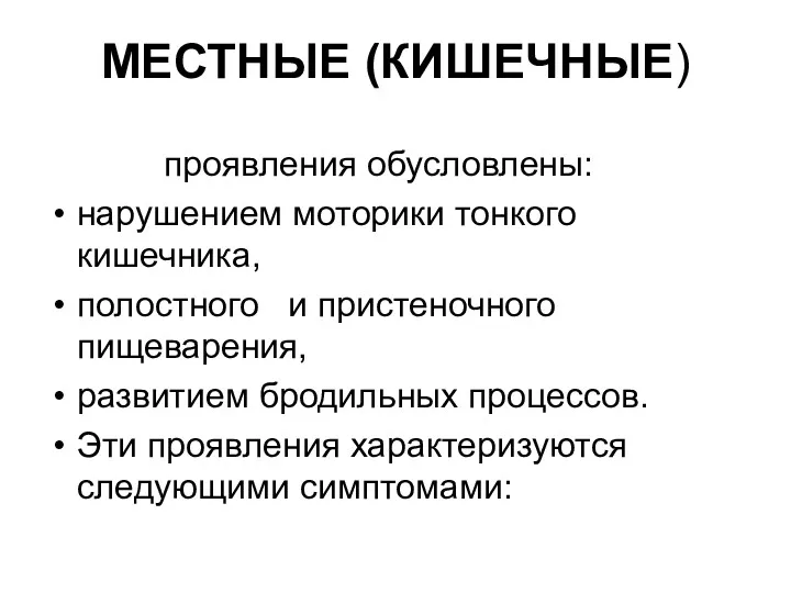 МЕСТНЫЕ (КИШЕЧНЫЕ) проявления обусловлены: нарушением моторики тонкого кишечника, полостного и пристеночного пищеварения, развитием