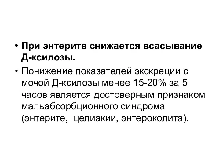 При энтерите снижается всасывание Д-ксилозы. Понижение показателей экскреции с мочой Д-ксилозы менее 15-20%