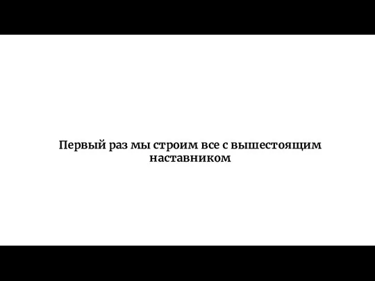 Первый раз мы строим все с вышестоящим наставником