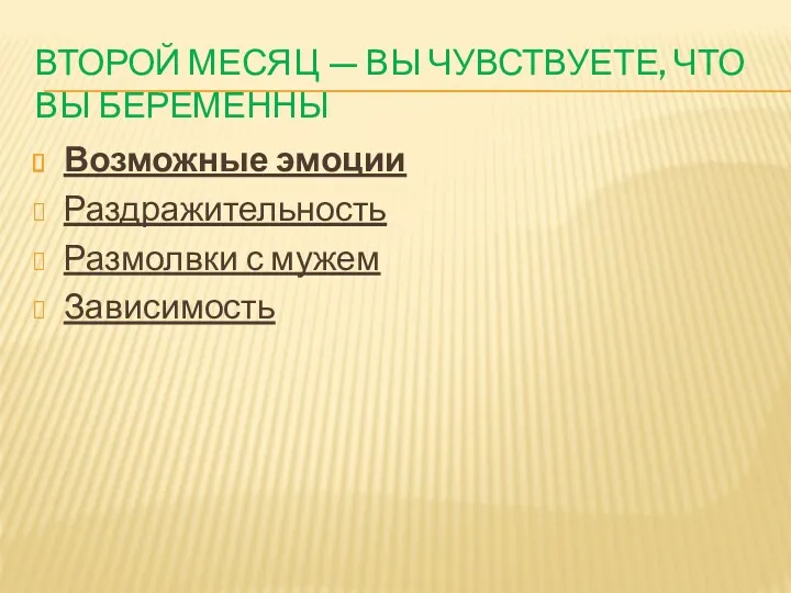 ВТОРОЙ МЕСЯЦ — ВЫ ЧУВСТВУЕТЕ, ЧТО ВЫ БЕРЕМЕННЫ Возможные эмоции Раздражительность Размолвки с мужем Зависимость