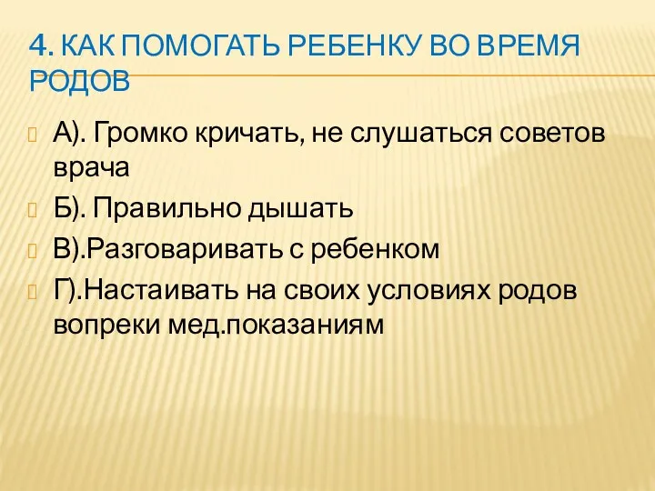 4. КАК ПОМОГАТЬ РЕБЕНКУ ВО ВРЕМЯ РОДОВ А). Громко кричать,