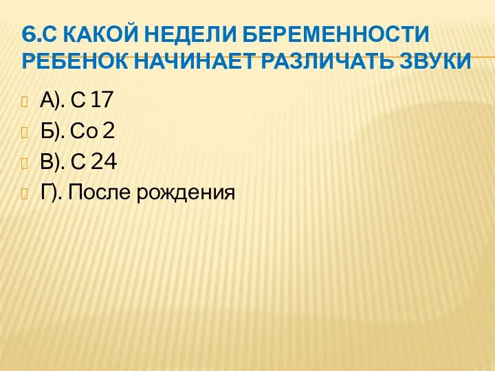 6.С КАКОЙ НЕДЕЛИ БЕРЕМЕННОСТИ РЕБЕНОК НАЧИНАЕТ РАЗЛИЧАТЬ ЗВУКИ А). С