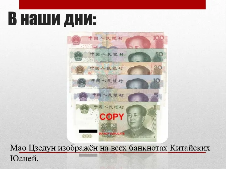 В наши дни: Мао Цзедун изображён на всех банкнотах Китайских Юаней.