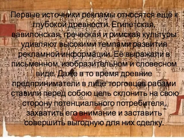 Первые источники рекламы относятся ещё к глубокой древности. Египетская, вавилонская, греческая и римская