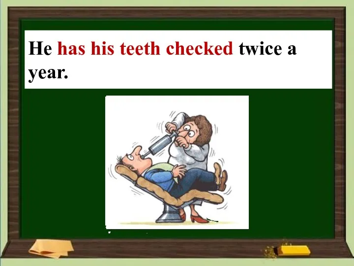 He ____ (his teeth/check) twice a year. He has his teeth checked twice a year.