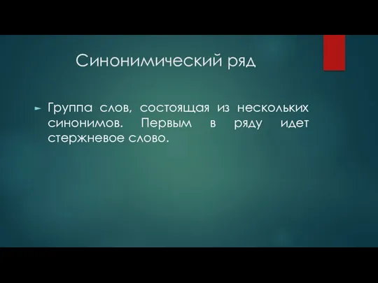 Синонимический ряд Группа слов, состоящая из нескольких синонимов. Первым в ряду идет стержневое слово.