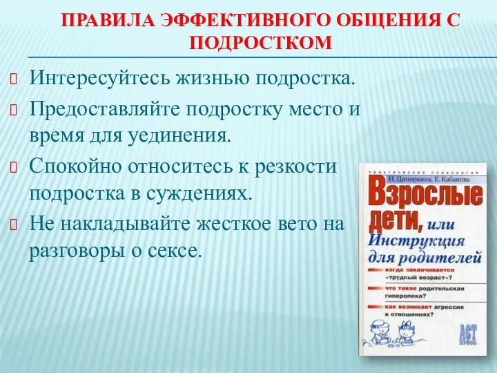 ПРАВИЛА ЭФФЕКТИВНОГО ОБЩЕНИЯ С ПОДРОСТКОМ Интересуйтесь жизнью подростка. Предоставляйте подростку