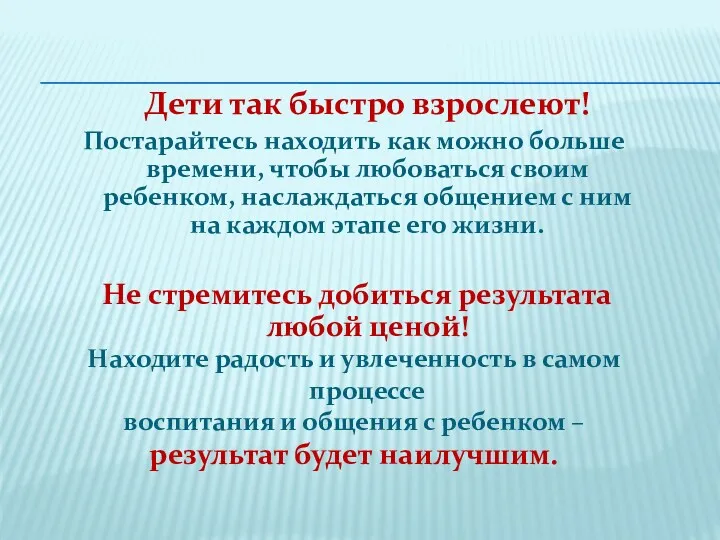 Дети так быстро взрослеют! Постарайтесь находить как можно больше времени,