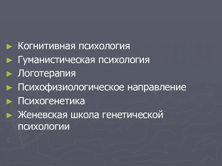 Когнитивная психология Гуманистическая психология Логотерапия Психофизиологическое направление Психогенетика Женевская школа генетической психологии