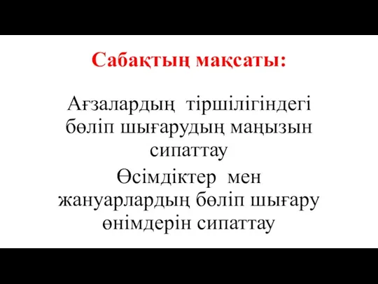 Сабақтың мақсаты: Ағзалардың тіршілігіндегі бөліп шығарудың маңызын сипаттау Өсімдіктер мен жануарлардың бөліп шығару өнімдерін сипаттау