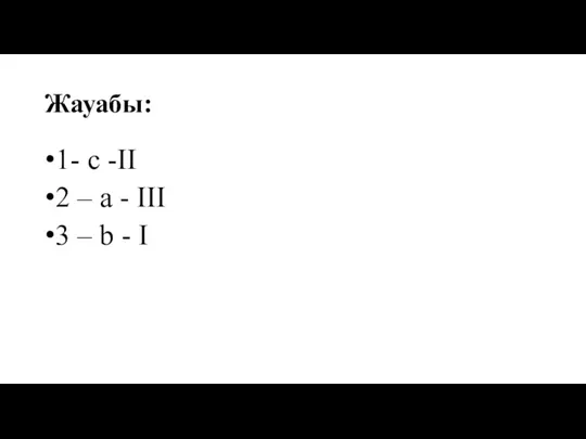 Жауабы: 1- c -II 2 – а - III 3 – b - I