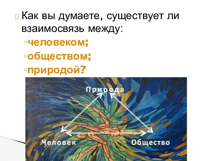 Как вы думаете, существует ли взаимосвязь между: человеком; обществом; природой?