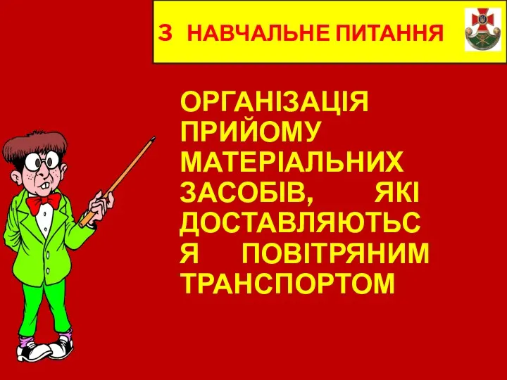 3 НАВЧАЛЬНЕ ПИТАННЯ ОРГАНІЗАЦІЯ ПРИЙОМУ МАТЕРІАЛЬНИХ ЗАСОБІВ, ЯКІ ДОСТАВЛЯЮТЬСЯ ПОВІТРЯНИМ ТРАНСПОРТОМ