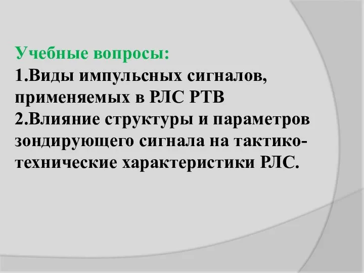 Учебные вопросы: 1.Виды импульсных сигналов, применяемых в РЛС РТВ 2.Влияние