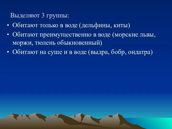 Выделяют 3 группы: Обитают только в воде (дельфины, киты) Обитают