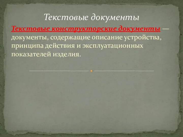 Текстовые конструкторские документы — документы, содержа­щие описание устройства, принципа действия и эксплуатацион­ных показателей изделия. Текстовые документы