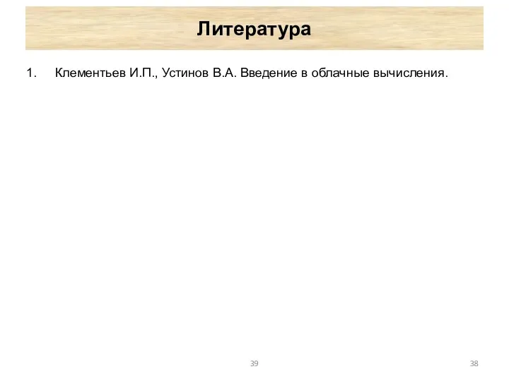 Литература Клементьев И.П., Устинов В.А. Введение в облачные вычисления. 39